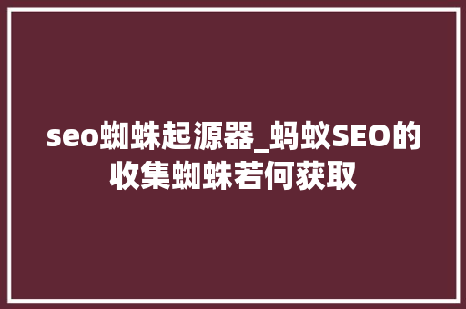 seo蜘蛛起源器_蚂蚁SEO的收集蜘蛛若何获取 seo蜘蛛起源器_蚂蚁SEO的收集蜘蛛若何获取 搜狗SEO