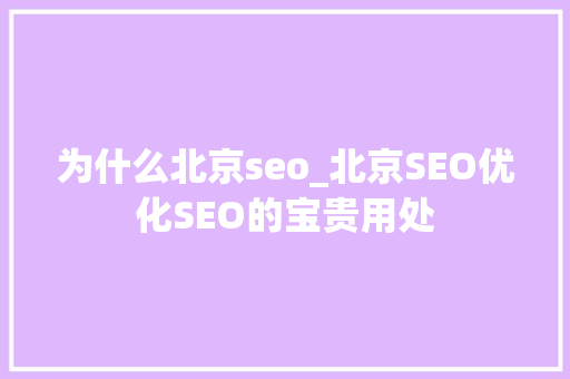 为什么北京seo_北京SEO优化SEO的宝贵用处