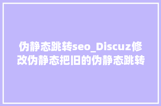 伪静态跳转seo_Discuz修改伪静态把旧的伪静态跳转到新的伪静态方法 伪静态跳转seo_Discuz修改伪静态把旧的伪静态跳转到新的伪静态方法 网站建设公司