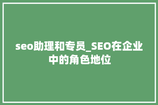 seo助理和专员_SEO在企业中的角色地位 seo助理和专员_SEO在企业中的角色地位 SEO关键词
