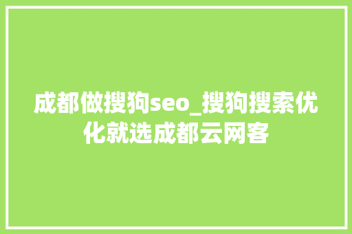 成都做搜狗seo_搜狗搜索优化就选成都云网客 成都做搜狗seo_搜狗搜索优化就选成都云网客 神马SEO