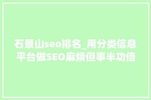 石景山seo排名_用分类信息平台做SEO麻烦但事半功倍 动着手指就赚钱你不做