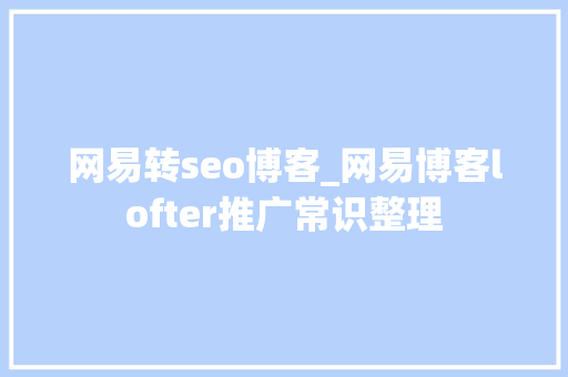 网易转seo博客_网易博客lofter推广常识整理