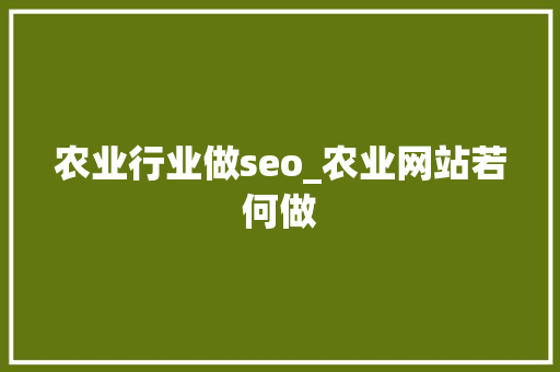 农业行业做seo_农业网站若何做 农业行业做seo_农业网站若何做 必应SEO