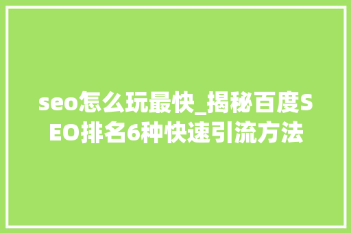 seo怎么玩最快_揭秘百度SEO排名6种快速引流方法 seo怎么玩最快_揭秘百度SEO排名6种快速引流方法 搜狗SEO