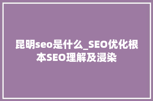 昆明seo是什么_SEO优化根本SEO理解及浸染 昆明seo是什么_SEO优化根本SEO理解及浸染 必应SEO