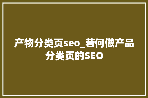 产物分类页seo_若何做产品分类页的SEO 产物分类页seo_若何做产品分类页的SEO 必应SEO