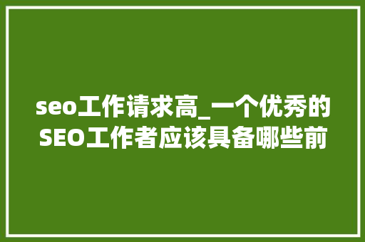 seo工作请求高_一个优秀的SEO工作者应该具备哪些前提 seo工作请求高_一个优秀的SEO工作者应该具备哪些前提 必应SEO