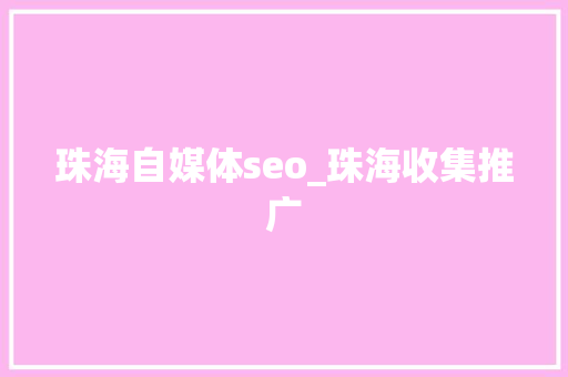 珠海自媒体seo_珠海收集推广 珠海自媒体seo_珠海收集推广 搜狗SEO