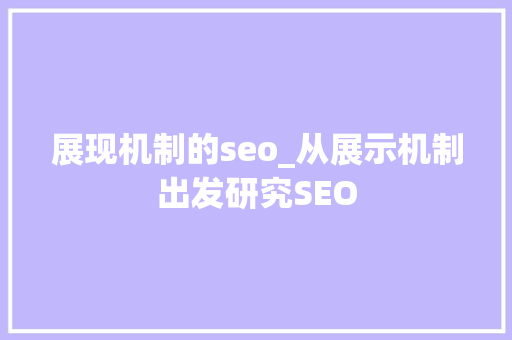展现机制的seo_从展示机制出发研究SEO 展现机制的seo_从展示机制出发研究SEO SEO关键词