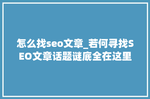 怎么找seo文章_若何寻找SEO文章话题谜底全在这里