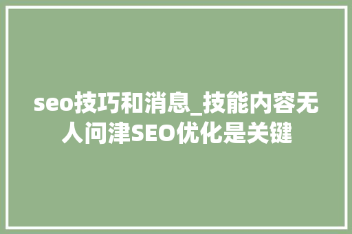 seo技巧和消息_技能内容无人问津SEO优化是关键 seo技巧和消息_技能内容无人问津SEO优化是关键 SEO关键词