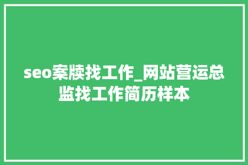 seo案牍找工作_网站营运总监找工作简历样本 seo案牍找工作_网站营运总监找工作简历样本 网站建设公司