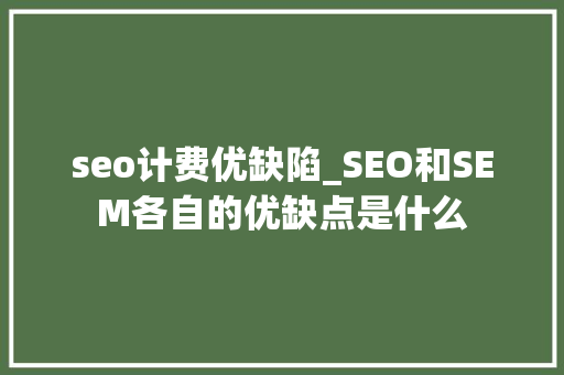 seo计费优缺陷_SEO和SEM各自的优缺点是什么 seo计费优缺陷_SEO和SEM各自的优缺点是什么 神马SEO