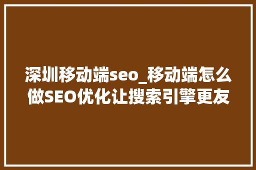 深圳移动端seo_移动端怎么做SEO优化让搜索引擎更友好 深圳移动端seo_移动端怎么做SEO优化让搜索引擎更友好 百度SEO