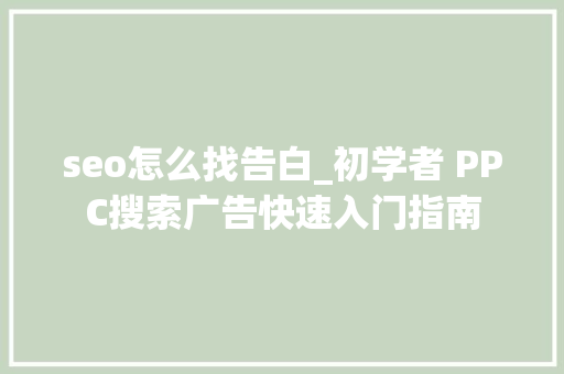 seo怎么找告白_初学者 PPC搜索广告快速入门指南 seo怎么找告白_初学者 PPC搜索广告快速入门指南 网站建设公司