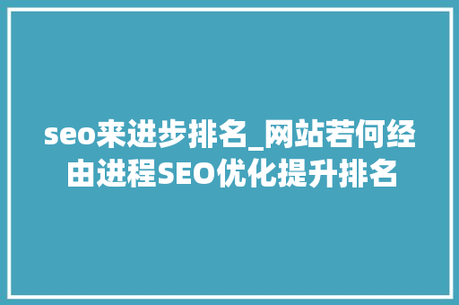 seo来进步排名_网站若何经由进程SEO优化提升排名 seo来进步排名_网站若何经由进程SEO优化提升排名 网站建设公司