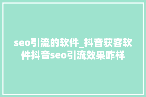 seo引流的软件_抖音获客软件抖音seo引流效果咋样 seo引流的软件_抖音获客软件抖音seo引流效果咋样 百度SEO