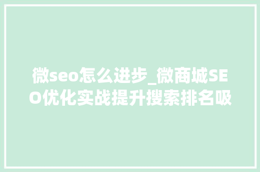 微seo怎么进步_微商城SEO优化实战提升搜索排名吸引流量 神马SEO 微seo怎么进步_微商城SEO优化实战提升搜索排名吸引流量 微seo怎么进步_微商城SEO优化实战提升搜索排名吸引流量 神马SEO