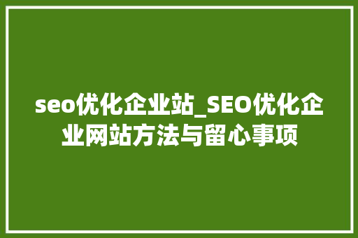seo优化企业站_SEO优化企业网站方法与留心事项 seo优化企业站_SEO优化企业网站方法与留心事项 百度SEO