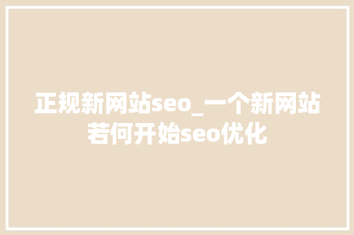 正规新网站seo_一个新网站若何开始seo优化 正规新网站seo_一个新网站若何开始seo优化 神马SEO