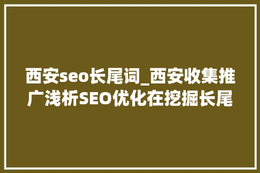 西安seo长尾词_西安收集推广浅析SEO优化在挖掘长尾词时要怎么做 西安seo长尾词_西安收集推广浅析SEO优化在挖掘长尾词时要怎么做 百度SEO