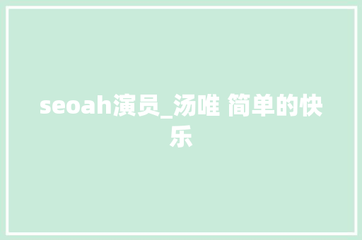 seoah演员_汤唯 简单的快乐 seoah演员_汤唯 简单的快乐 必应SEO