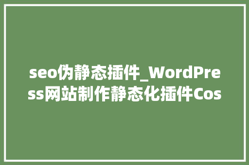 seo伪静态插件_WordPress网站制作静态化插件CosHtmlCache介绍 seo伪静态插件_WordPress网站制作静态化插件CosHtmlCache介绍 必应SEO