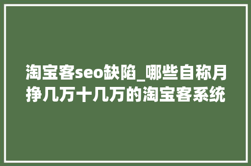 淘宝客seo缺陷_哪些自称月挣几万十几万的淘宝客系统真实情况是若何的 淘宝客seo缺陷_哪些自称月挣几万十几万的淘宝客系统真实情况是若何的 百度SEO