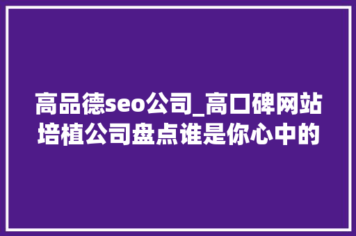 高品德seo公司_高口碑网站培植公司盘点谁是你心中的NO1 高品德seo公司_高口碑网站培植公司盘点谁是你心中的NO1 必应SEO