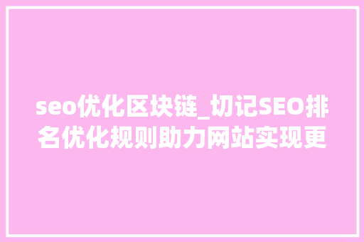 seo优化区块链_切记SEO排名优化规则助力网站实现更好的表现 seo优化区块链_切记SEO排名优化规则助力网站实现更好的表现 网站建设公司