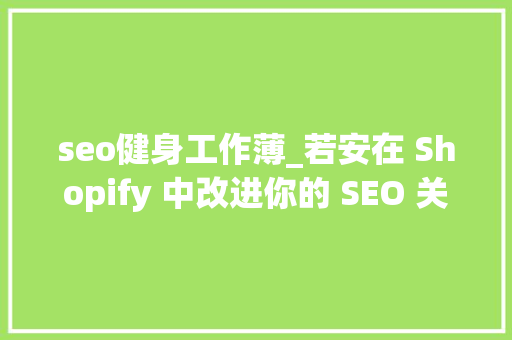 seo健身工作薄_若安在 Shopify 中改进你的 SEO 关键是以工资先搜索引擎为辅 seo健身工作薄_若安在 Shopify 中改进你的 SEO 关键是以工资先搜索引擎为辅 网站建设公司