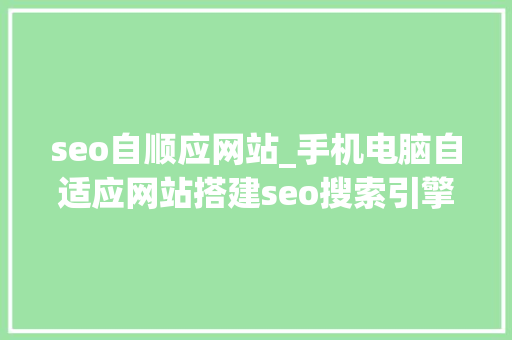 seo自顺应网站_手机电脑自适应网站搭建seo搜索引擎排名的技巧 非技能第三课 seo自顺应网站_手机电脑自适应网站搭建seo搜索引擎排名的技巧 非技能第三课 网站建设公司