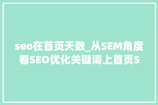 seo在首页天数_从SEM角度看SEO优化关键词上首页SEO策略分享 seo在首页天数_从SEM角度看SEO优化关键词上首页SEO策略分享 网站建设公司