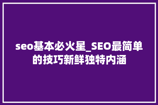 seo基本必火星_SEO最简单的技巧新鲜独特内涵