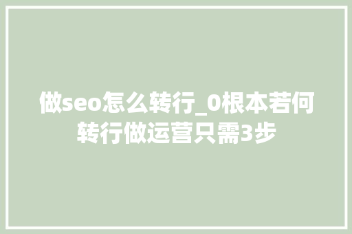做seo怎么转行_0根本若何转行做运营只需3步 做seo怎么转行_0根本若何转行做运营只需3步 百度SEO