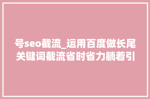 号seo截流_运用百度做长尾关键词截流省时省力躺着引流 号seo截流_运用百度做长尾关键词截流省时省力躺着引流 网站建设公司