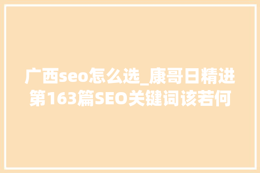 广西seo怎么选_康哥日精进第163篇SEO关键词该若何选择 广西seo怎么选_康哥日精进第163篇SEO关键词该若何选择 搜狗SEO