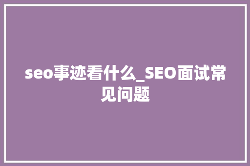 seo事迹看什么_SEO面试常见问题 seo事迹看什么_SEO面试常见问题 百度SEO