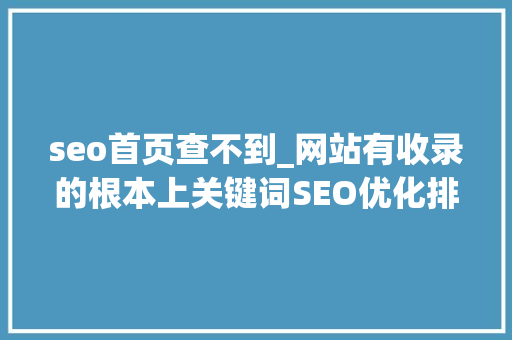seo首页查不到_网站有收录的根本上关键词SEO优化排名为什么做不上首页 seo首页查不到_网站有收录的根本上关键词SEO优化排名为什么做不上首页 搜狗SEO