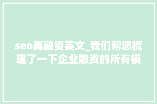 seo再融资英文_我们帮您梳理了一下企业融资的所有模式欲望能帮到您 seo再融资英文_我们帮您梳理了一下企业融资的所有模式欲望能帮到您 搜狗SEO
