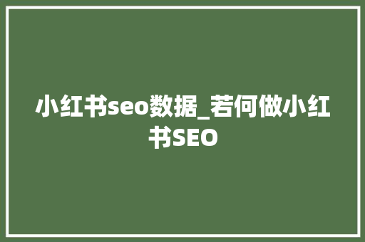 小红书seo数据_若何做小红书SEO 小红书seo数据_若何做小红书SEO 网站建设公司