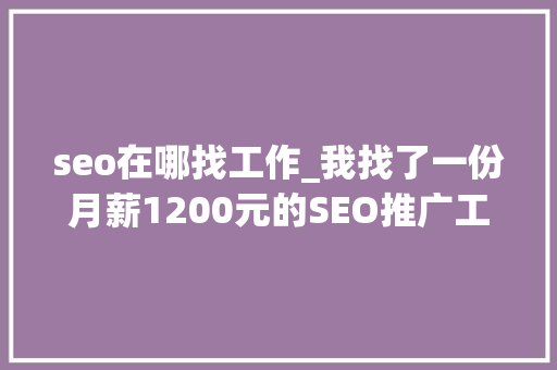 seo在哪找工作_我找了一份月薪1200元的SEO推广工作 seo在哪找工作_我找了一份月薪1200元的SEO推广工作 SEO关键词