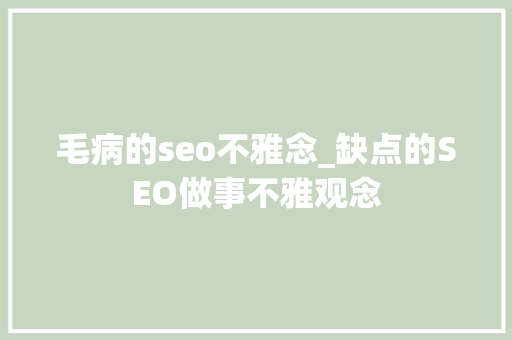 毛病的seo不雅念_缺点的SEO做事不雅观念 毛病的seo不雅念_缺点的SEO做事不雅观念 百度SEO