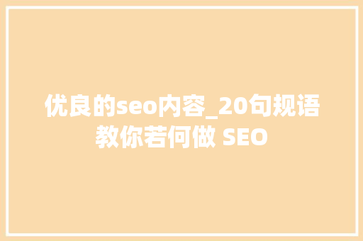 优良的seo内容_20句规语教你若何做 SEO 优良的seo内容_20句规语教你若何做 SEO 神马SEO