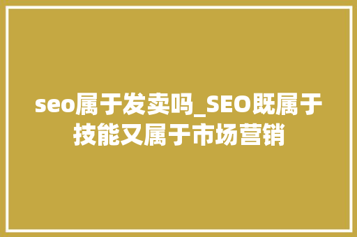 seo属于发卖吗_SEO既属于技能又属于市场营销 seo属于发卖吗_SEO既属于技能又属于市场营销 网站建设公司