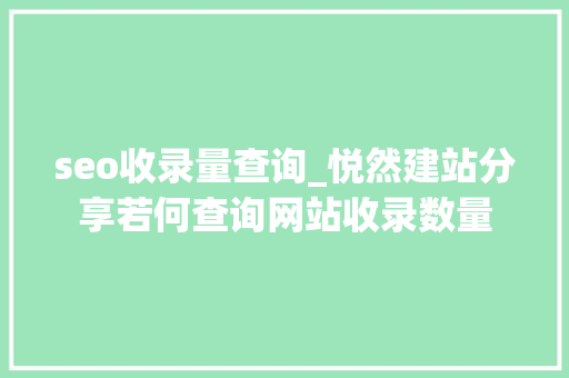 seo收录量查询_悦然建站分享若何查询网站收录数量 seo收录量查询_悦然建站分享若何查询网站收录数量 百度SEO