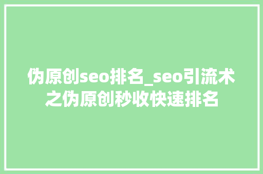 伪原创seo排名_seo引流术之伪原创秒收快速排名 伪原创seo排名_seo引流术之伪原创秒收快速排名 神马SEO