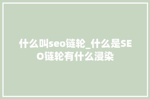 什么叫seo链轮_什么是SEO链轮有什么浸染 什么叫seo链轮_什么是SEO链轮有什么浸染 神马SEO