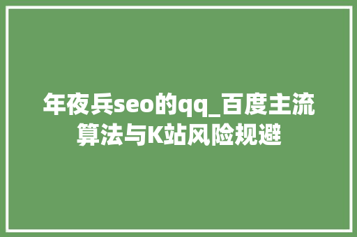年夜兵seo的qq_百度主流算法与K站风险规避 年夜兵seo的qq_百度主流算法与K站风险规避 搜狗SEO